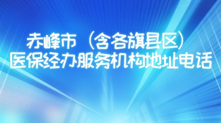 赤峰市（含各旗县区）医保经办服务机构地址、电话